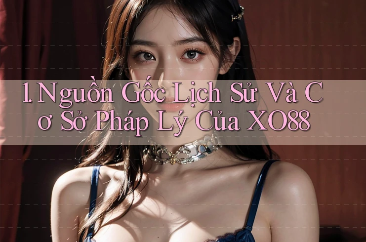 1. Nguồn Gốc Lịch Sử Và Cơ Sở Pháp Lý Của XO88