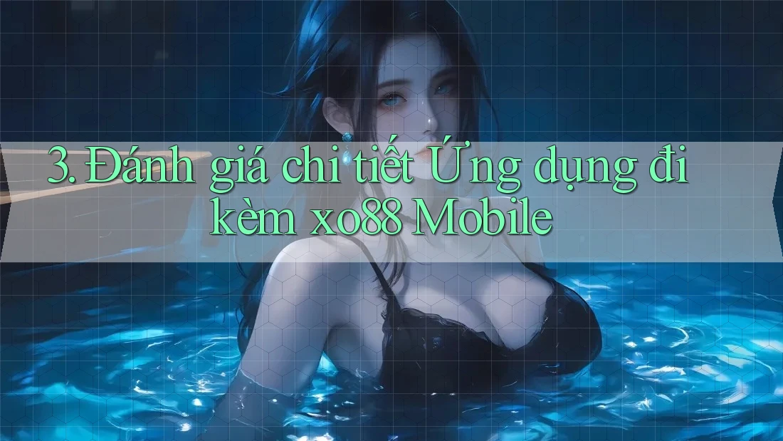 3. Đánh giá chi tiết Ứng dụng đi kèm xo88 Mobile
