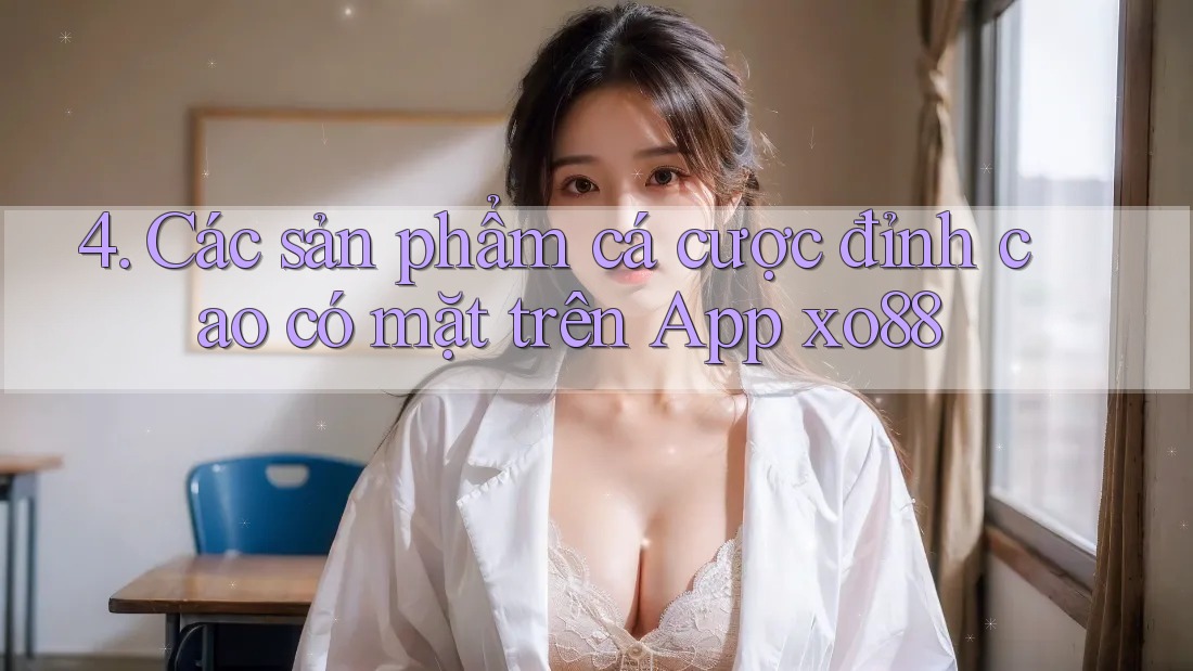 4. Các sản phẩm cá cược đỉnh cao có mặt trên App xo88