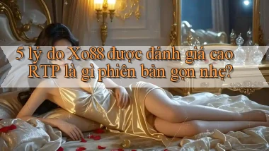 5 lý do Xo88 được đánh giá cao RTP là gì phiên bản gọn nhẹ