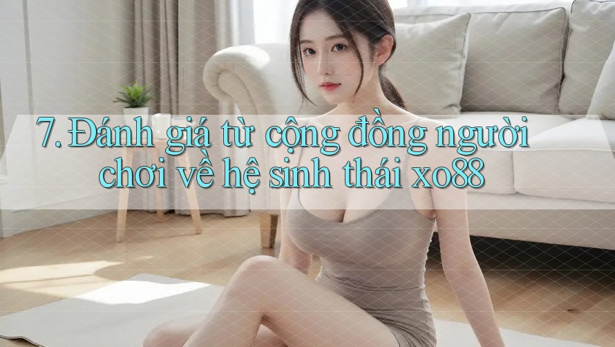 7. Đánh giá từ cộng đồng người chơi về hệ sinh thái xo88
