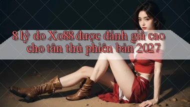 8 lý do Xo88 được đánh giá cao cho tân thủ phiên bản 2027