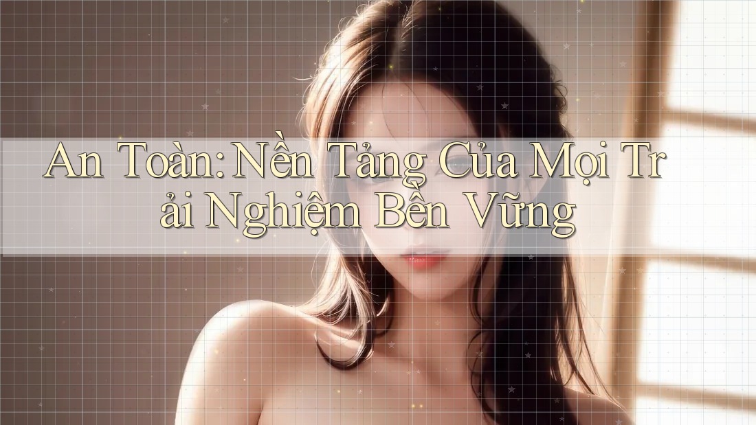An Toàn: Nền Tảng Của Mọi Trải Nghiệm Bền Vững An Toàn: Nền Tảng Của Mọi Trải Nghiệm Bền Vững