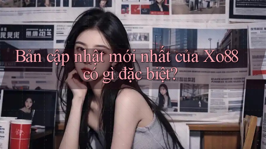 Bản cập nhật mới nhất của Xo88 có gì đặc biệt?
