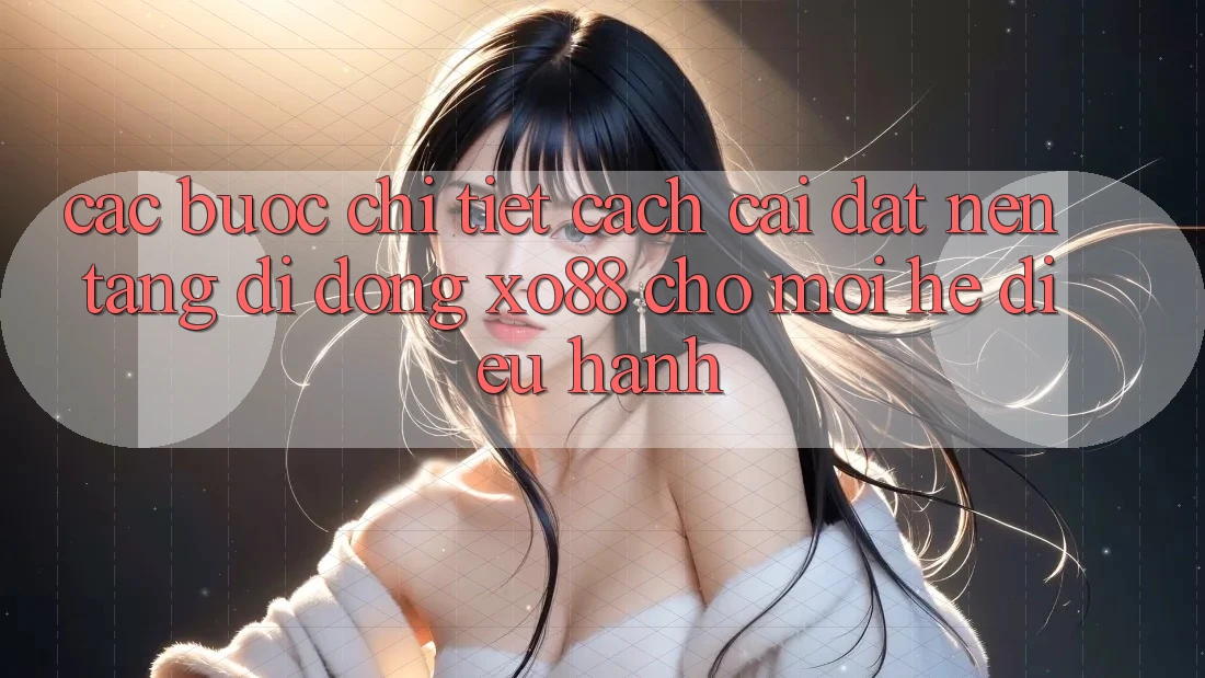 Các bước Chi Tiết Cách Cài đặt Nền tảng di động XO88 Cho Mọi Hệ Điều Hành Các bước Chi Tiết Cách Cài đặt Nền tảng di động XO88 Cho Mọi Hệ Điều Hành