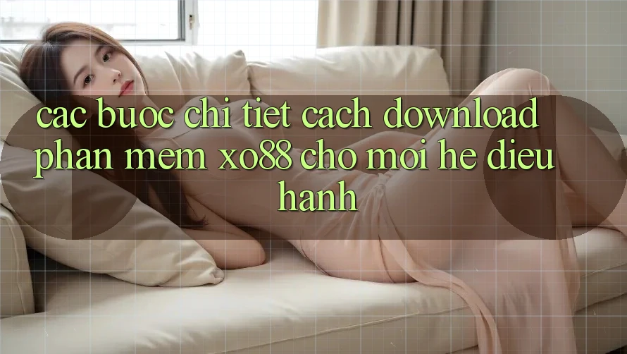 Các bước Chi Tiết Cách Download Phần mềm XO88 Cho Mọi Hệ Điều Hành
