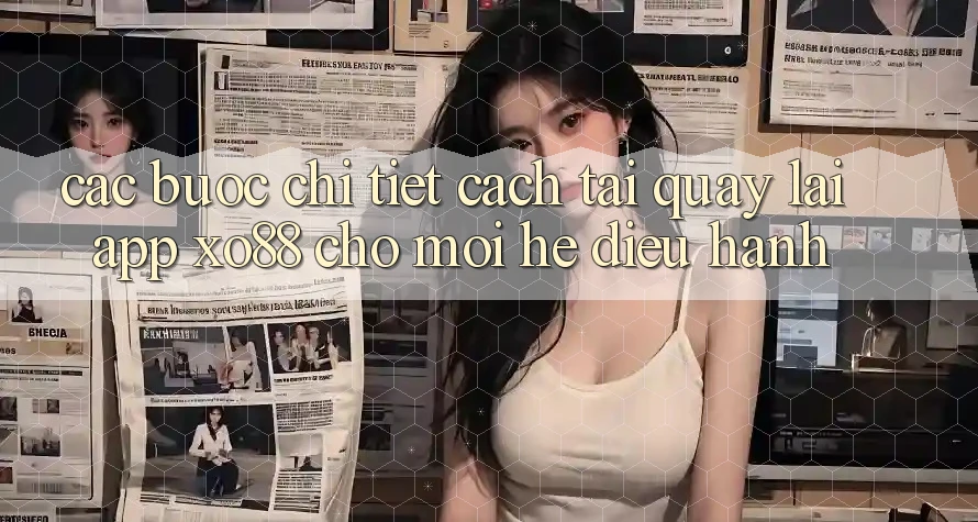 Các bước Chi Tiết Cách Tải quay lại App XO88 Cho Mọi Hệ Điều Hành Các bước Chi Tiết Cách Tải quay lại App XO88 Cho Mọi Hệ Điều Hành