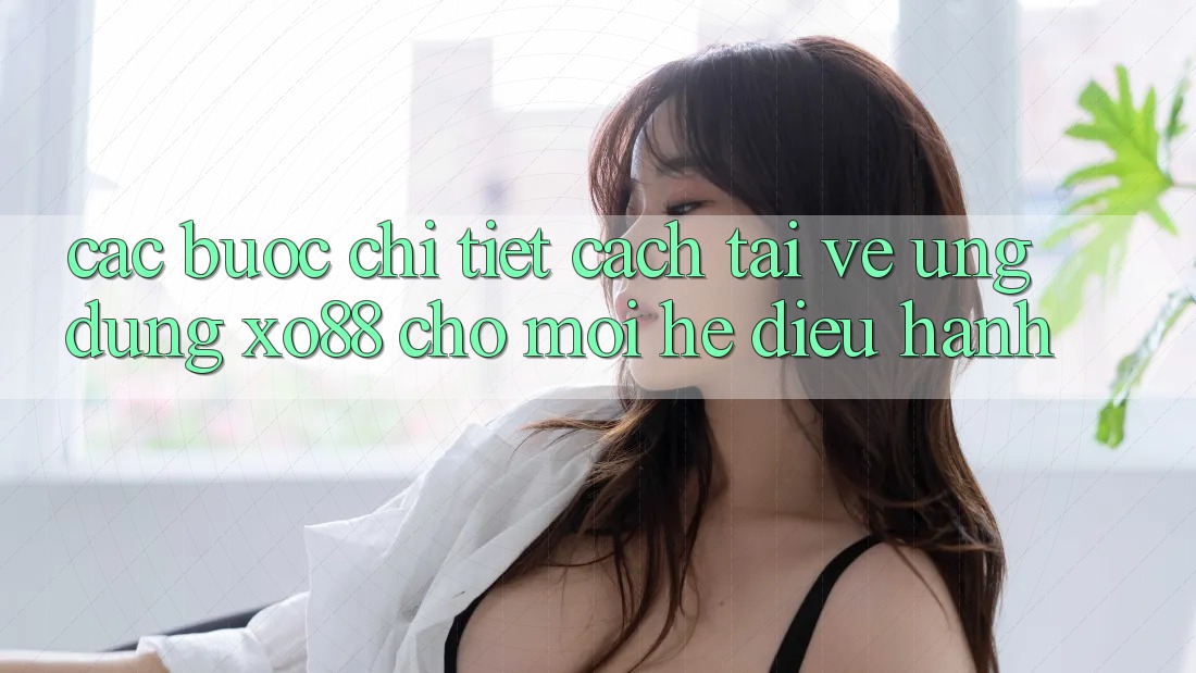 Các bước Chi Tiết Cách Tải về Ứng dụng XO88 Cho Mọi Hệ Điều Hành