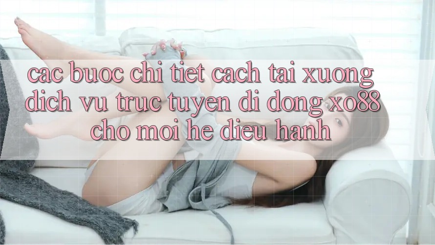 Các bước Chi Tiết Cách Tải xuống Dịch vụ trực tuyến di động XO88 Cho Mọi Hệ Điều Hành Các bước Chi Tiết Cách Tải xuống Dịch vụ trực tuyến di động XO88 Cho Mọi Hệ Điều Hành