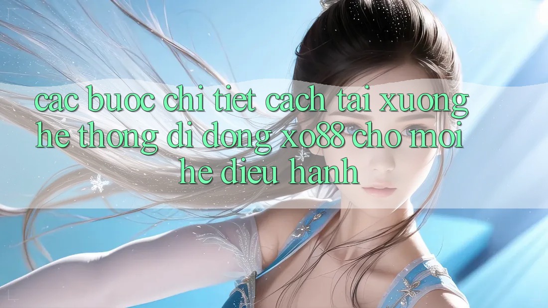 Các bước Chi Tiết Cách Tải xuống Hệ thống di động XO88 Cho Mọi Hệ Điều Hành