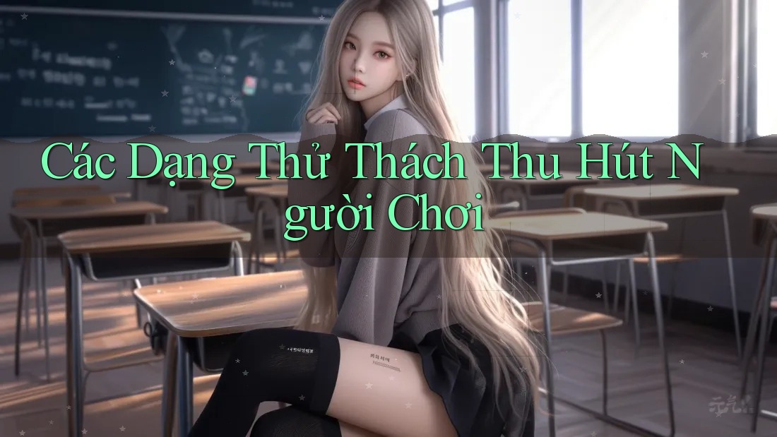 Các Dạng Thử Thách Thu Hút Người Chơi Các Dạng Thử Thách Thu Hút Người Chơi