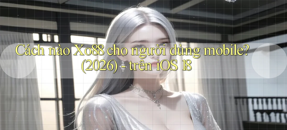Cách nào Xo88 cho người dùng mobile (2026)   trên iOS 18