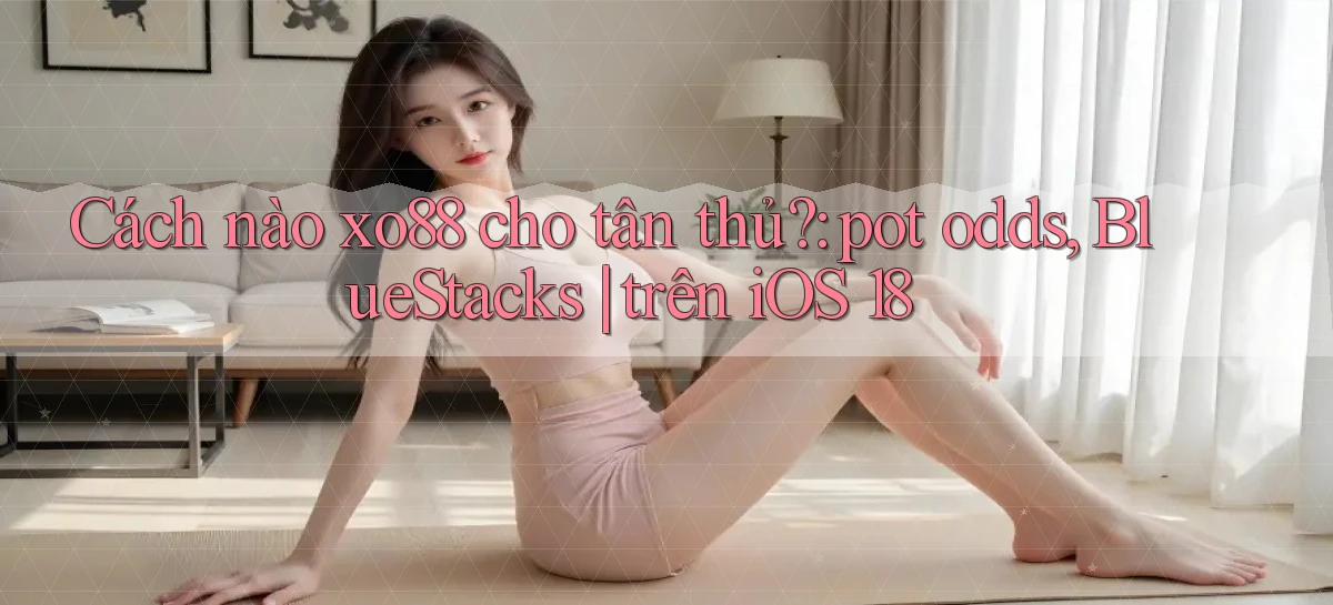 Cách nào xo88 cho tân thủ pot odds, BlueStacks trên iOS 18