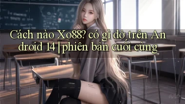 Cách nào Xo88 có gì dở trên Android 14 phiên bản cuối cùng