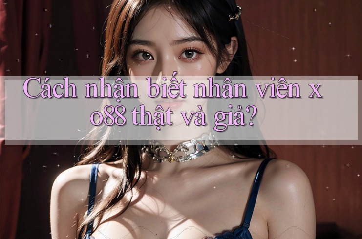 Cách nhận biết nhân viên xo88 thật và giả?