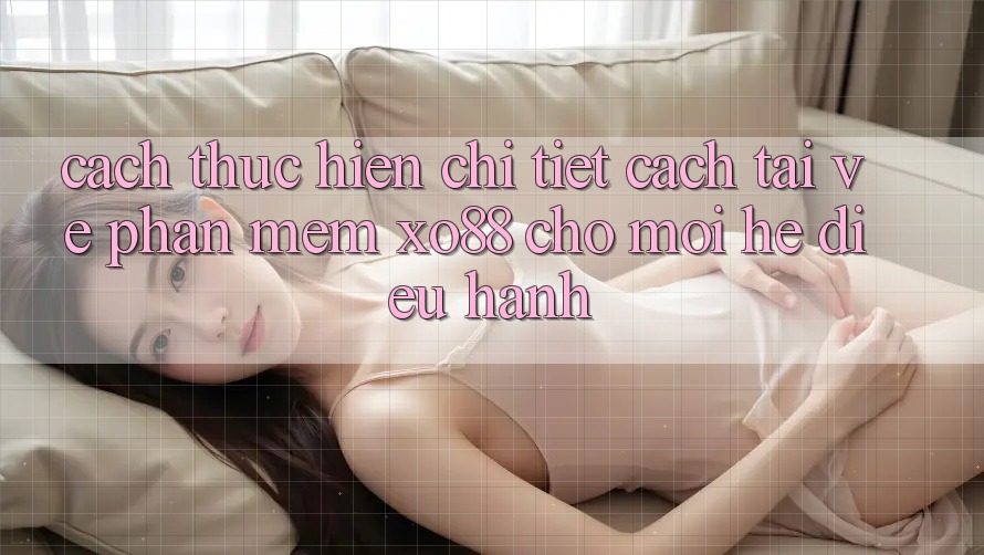 Cách thực hiện Chi Tiết Cách Tải về Phần mềm XO88 Cho Mọi Hệ Điều Hành Cách thực hiện Chi Tiết Cách Tải về Phần mềm XO88 Cho Mọi Hệ Điều Hành
