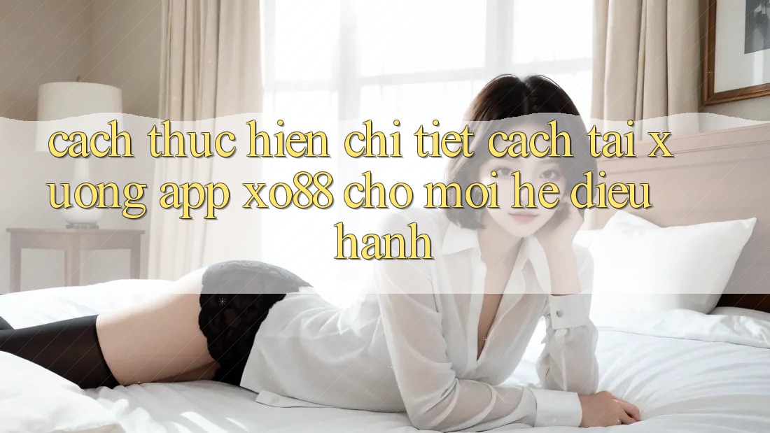 Cách thực hiện Chi Tiết Cách Tải xuống App XO88 Cho Mọi Hệ Điều Hành