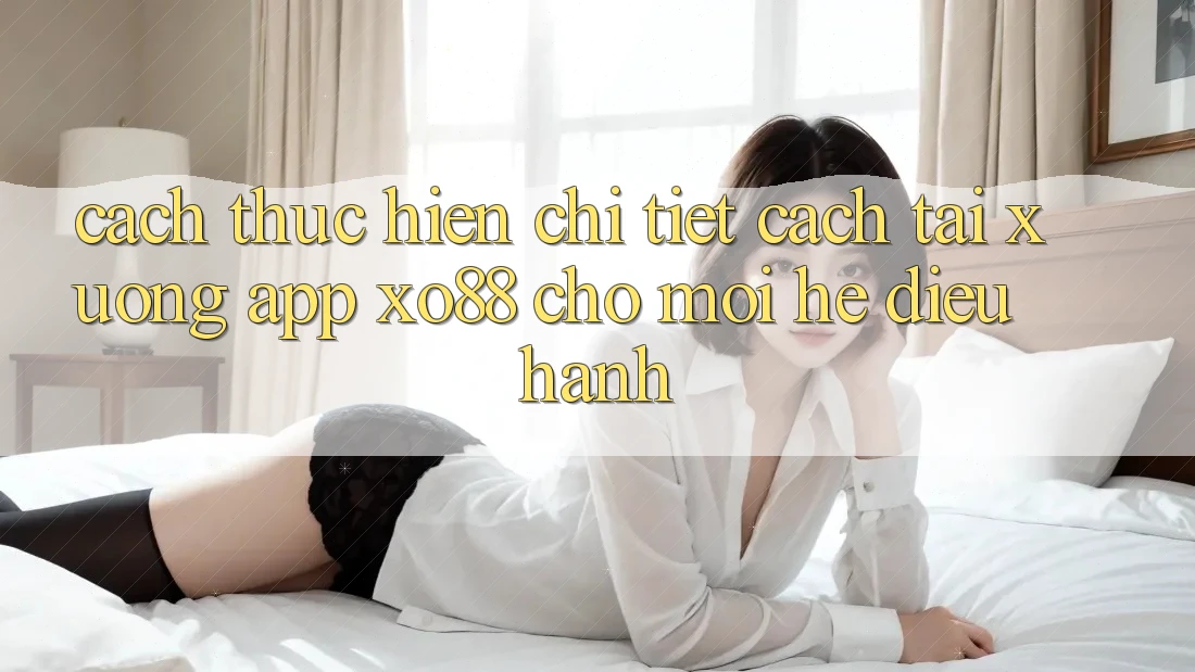 Cách thực hiện Chi Tiết Cách Tải xuống App XO88 Cho Mọi Hệ Điều Hành Cách thực hiện Chi Tiết Cách Tải xuống App XO88 Cho Mọi Hệ Điều Hành