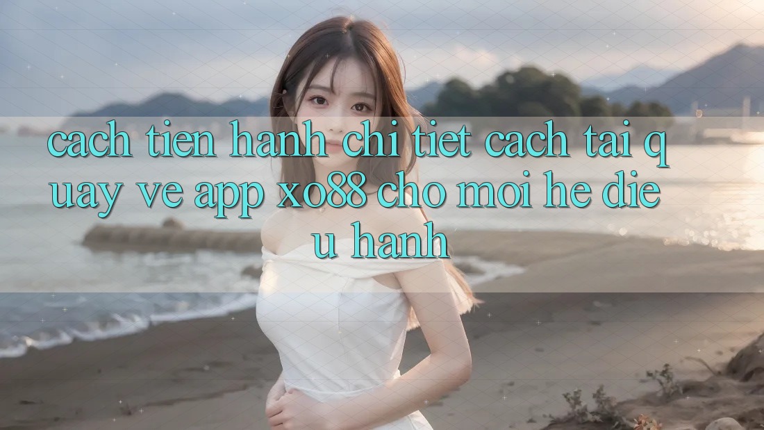 Cách tiến hành Chi Tiết Cách Tải quay về App XO88 Cho Mọi Hệ Điều Hành