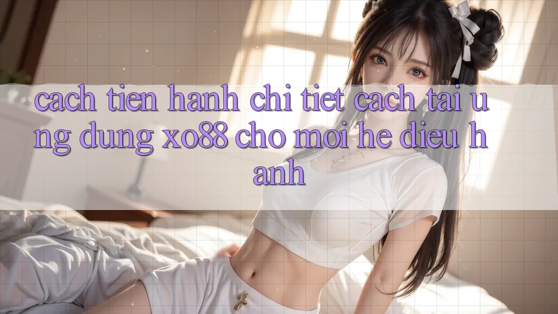 Cách tiến hành Chi Tiết Cách Tải Ứng dụng XO88 Cho Mọi Hệ Điều Hành Cách tiến hành Chi Tiết Cách Tải Ứng dụng XO88 Cho Mọi Hệ Điều Hành