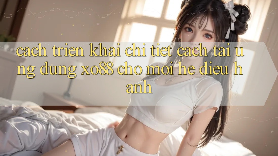 Cách triển khai Chi Tiết Cách Tải Ứng dụng XO88 Cho Mọi Hệ Điều Hành