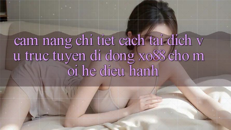 Cẩm nang Chi Tiết Cách Tải Dịch vụ trực tuyến di động XO88 Cho Mọi Hệ Điều Hành Cẩm nang Chi Tiết Cách Tải Dịch vụ trực tuyến di động XO88 Cho Mọi Hệ Điều Hành