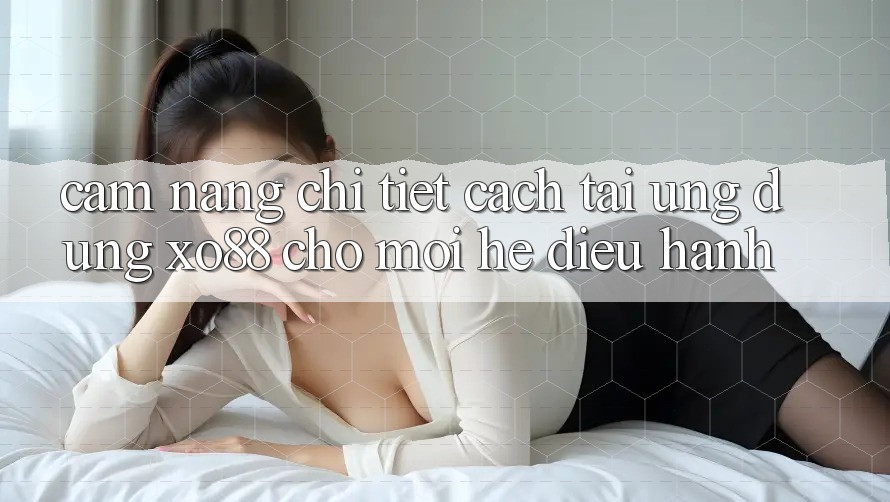 Cẩm nang Chi Tiết Cách Tải Ứng dụng XO88 Cho Mọi Hệ Điều Hành