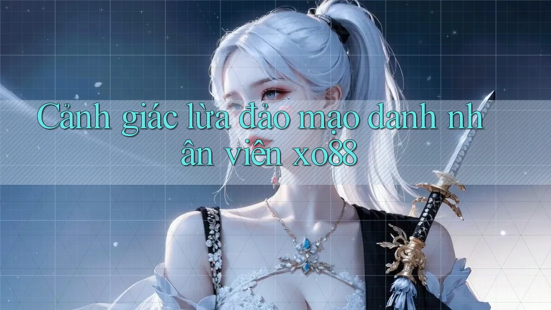 Cảnh giác lừa đảo mạo danh nhân viên xo88