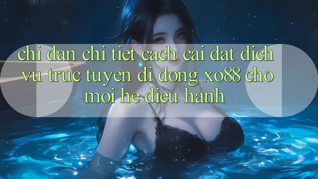 Chỉ dẫn Chi Tiết Cách Cài đặt Dịch vụ trực tuyến di động XO88 Cho Mọi Hệ Điều Hành