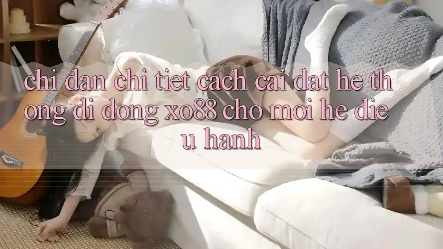 Chỉ dẫn Chi Tiết Cách Cài đặt Hệ thống di động XO88 Cho Mọi Hệ Điều Hành