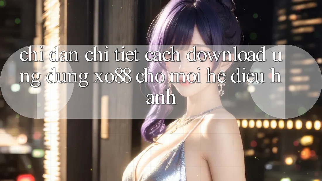Chỉ dẫn Chi Tiết Cách Download Ứng dụng XO88 Cho Mọi Hệ Điều Hành
