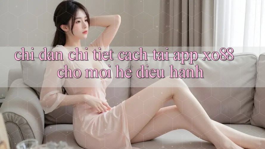 Chỉ dẫn Chi Tiết Cách Tải App XO88 Cho Mọi Hệ Điều Hành