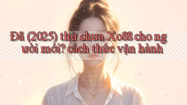 Đã (2025) thử chưa Xo88 cho người mới cách thức vận hành