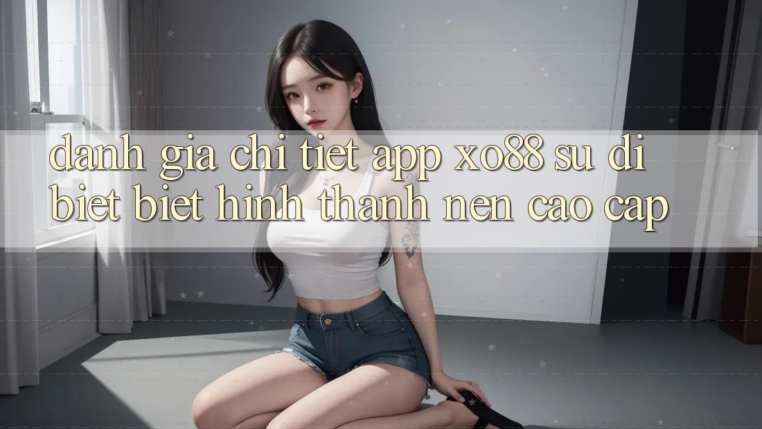 Đánh Giá Chi Tiết App XO88: Sự Dị biệt Biệt Hình thành Nên Cao cấp