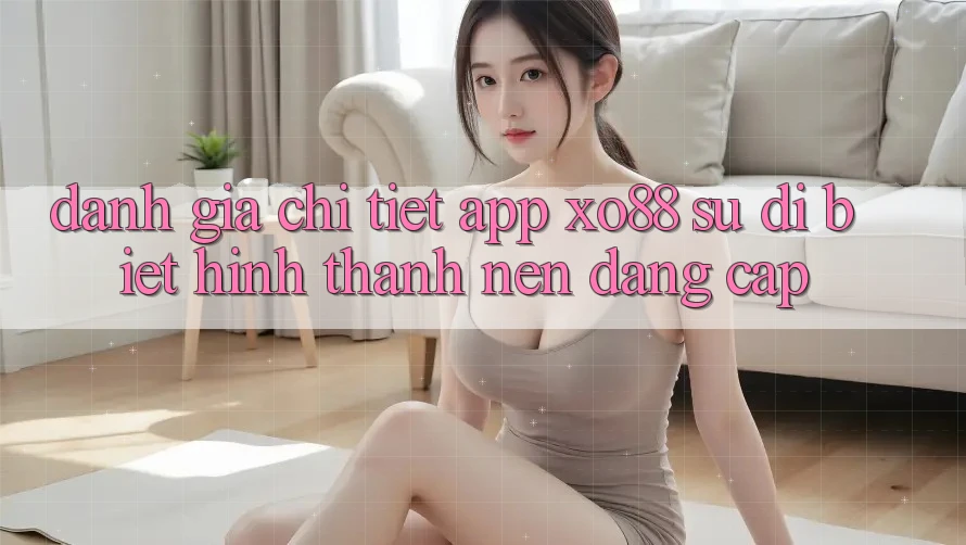 Đánh Giá Chi Tiết App XO88: Sự Dị biệt Hình thành nên Đẳng Cấp
