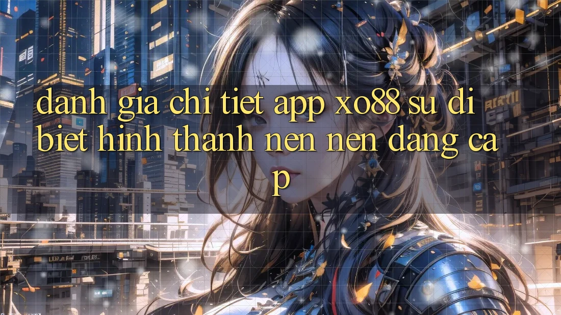 Đánh Giá Chi Tiết App XO88: Sự Dị biệt Hình thành nên Nên Đẳng Cấp