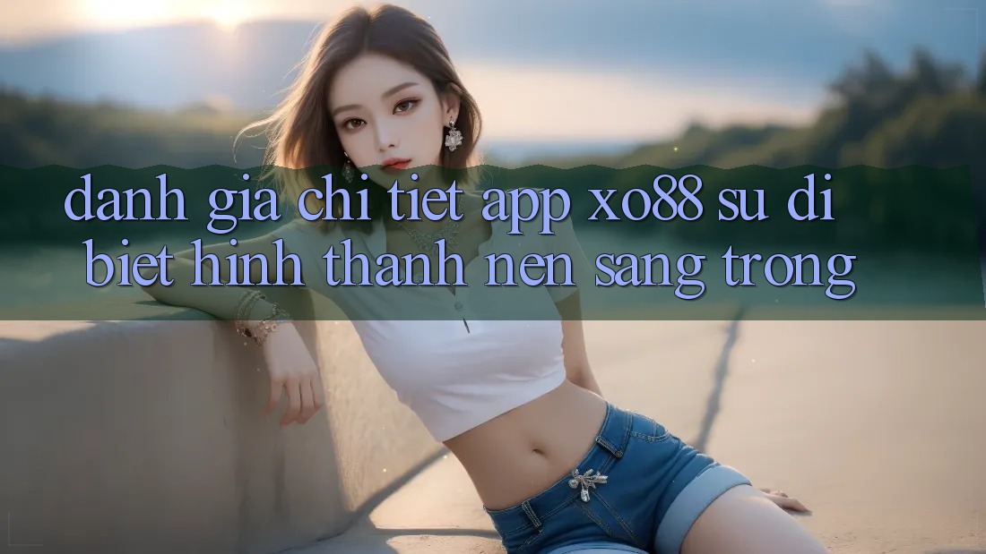 Đánh Giá Chi Tiết App XO88: Sự Dị biệt Hình thành Nên Sang trọng Đánh Giá Chi Tiết App XO88: Sự Dị biệt Hình thành Nên Sang trọng