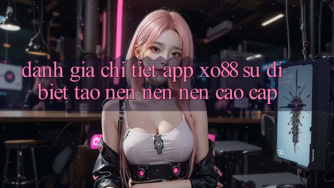 Đánh Giá Chi Tiết App XO88: Sự Dị biệt Tạo nên nên Nên Cao cấp