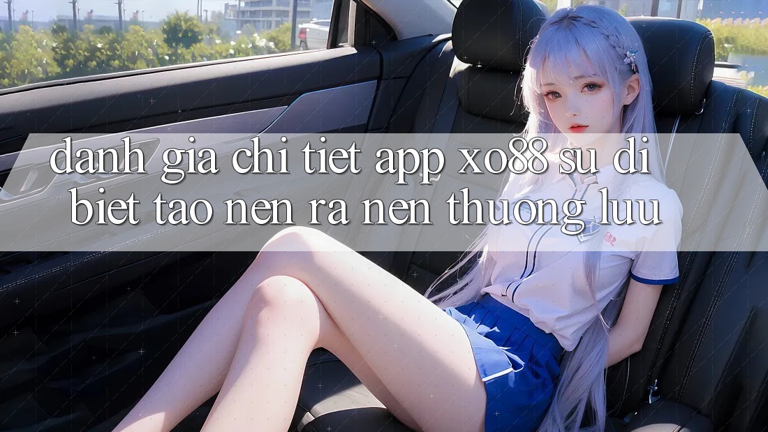 Đánh Giá Chi Tiết App XO88: Sự Dị biệt Tạo nên ra Nên Thượng lưu