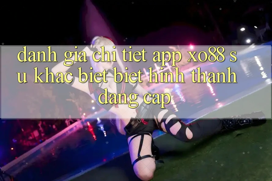 Đánh Giá Chi Tiết App XO88: Sự Khác biệt Biệt Hình thành Đẳng Cấp