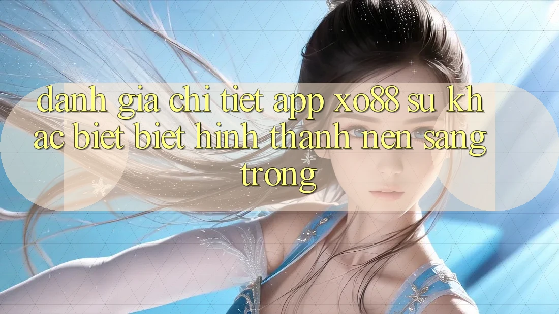Đánh Giá Chi Tiết App XO88: Sự Khác biệt Biệt Hình thành Nên Sang trọng Đánh Giá Chi Tiết App XO88: Sự Khác biệt Biệt Hình thành Nên Sang trọng