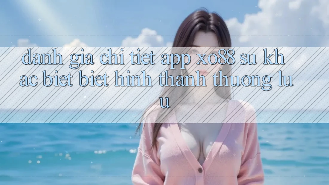 Đánh Giá Chi Tiết App XO88: Sự Khác biệt Biệt Hình thành Thượng lưu