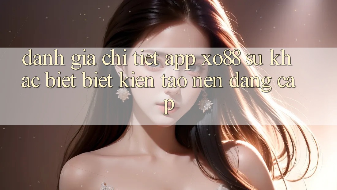 Đánh Giá Chi Tiết App XO88: Sự Khác biệt Biệt Kiến tạo Nên Đẳng Cấp Đánh Giá Chi Tiết App XO88: Sự Khác biệt Biệt Kiến tạo Nên Đẳng Cấp