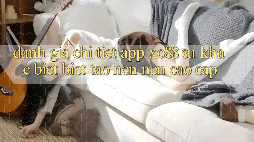Đánh Giá Chi Tiết App XO88: Sự Khác biệt Biệt Tạo nên Nên Cao cấp