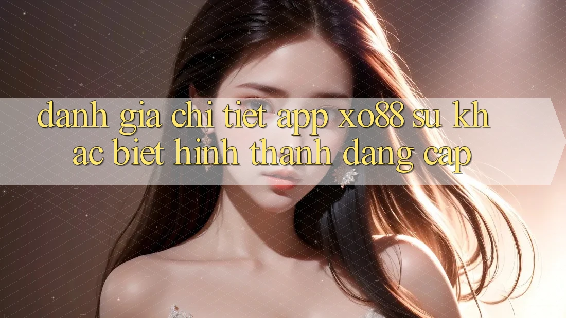 Đánh Giá Chi Tiết App XO88: Sự Khác Biệt Hình thành Đẳng Cấp
