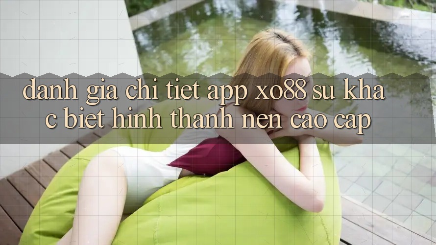Đánh Giá Chi Tiết App XO88: Sự Khác Biệt Hình thành Nên Cao cấp