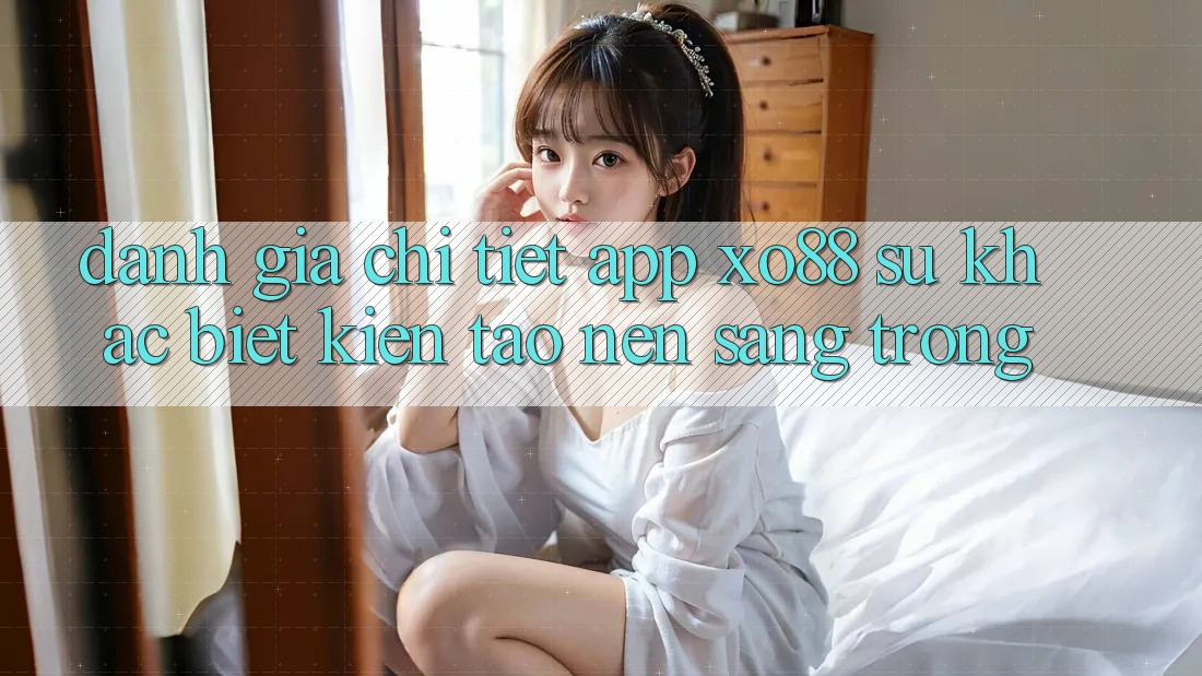 Đánh Giá Chi Tiết App XO88: Sự Khác biệt Kiến tạo Nên Sang trọng