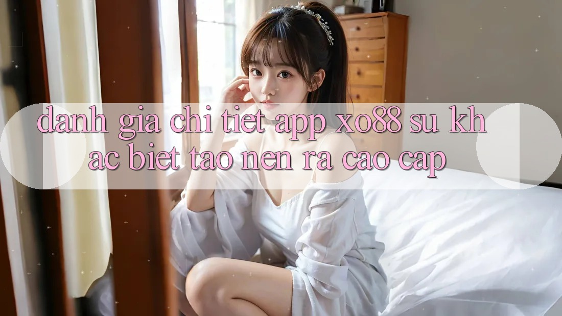 Đánh Giá Chi Tiết App XO88: Sự Khác Biệt Tạo nên ra Cao cấp