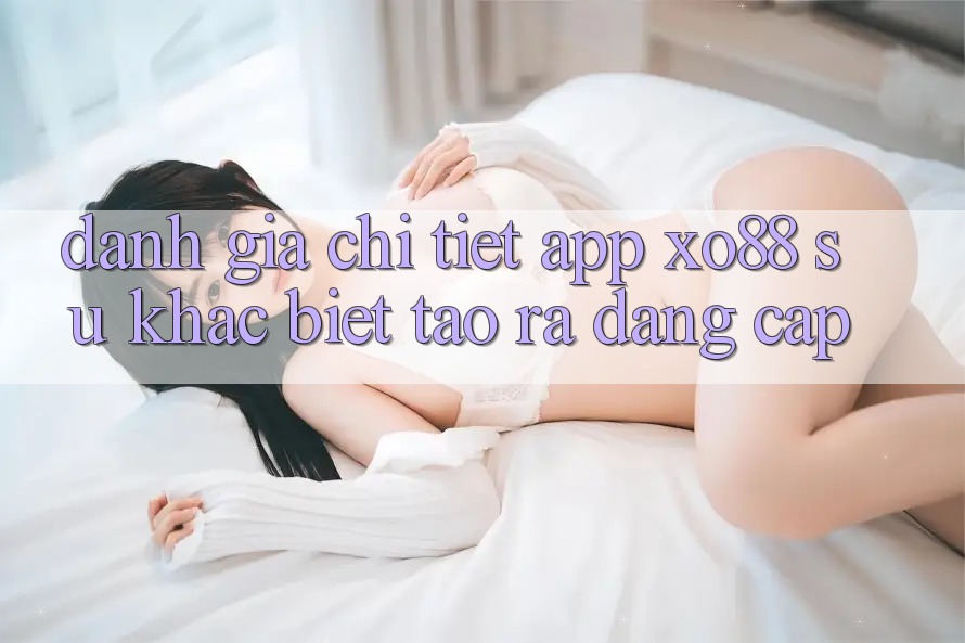 Đánh Giá Chi Tiết App XO88: Sự Khác Biệt Tạo ra Đẳng Cấp