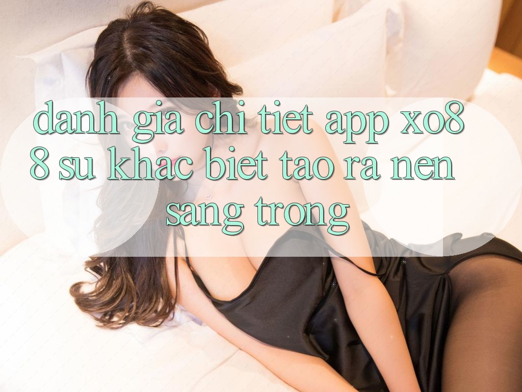 Đánh Giá Chi Tiết App XO88: Sự Khác Biệt Tạo ra Nên Sang trọng